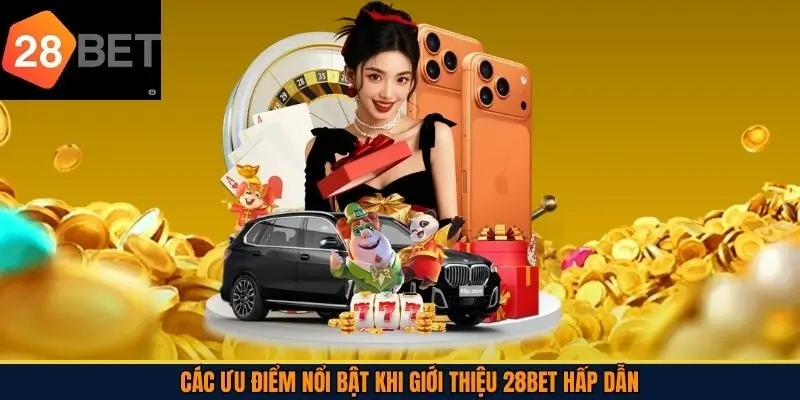 Các ưu điểm nổi bật khi giới thiệu 28Bet  hấp dẫn