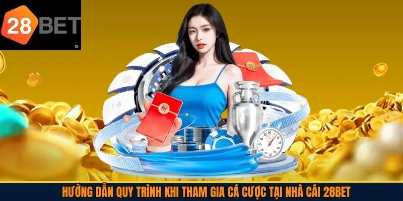 Hướng dẫn quy trình khi tham gia cá cược tại nhà cái 28Bet